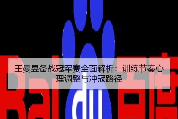 王曼昱备战冠军赛全面解析：训练节奏心理调整与冲冠路径