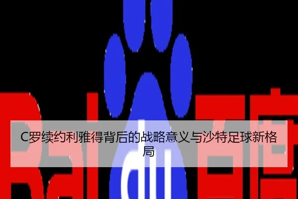 C罗续约利雅得背后的战略意义与沙特足球新格局