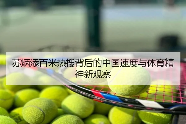 苏炳添百米热搜背后的中国速度与体育精神新观察