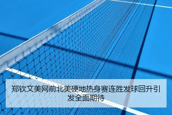 郑钦文美网前北美硬地热身赛连胜发球回升引发全面期待