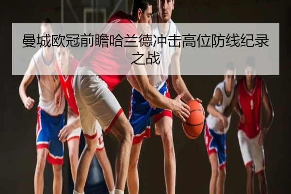 曼城欧冠前瞻哈兰德冲击高位防线纪录之战